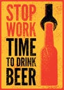 Stop Work. Time to drink beer. Beer typographical vintage style grunge poster design. Retro vector illustration.